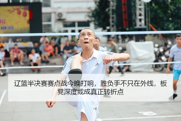 辽篮半决赛赛点战今晚打响，胜负手不只在外线，板凳深度或成真正转折点