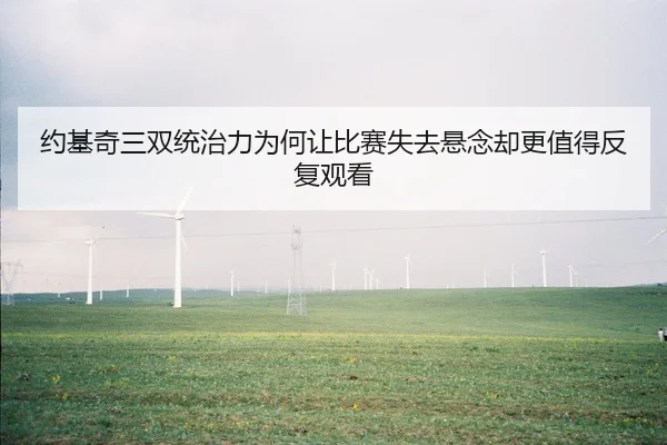 约基奇三双统治力为何让比赛失去悬念却更值得反复观看